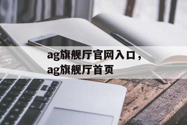 ag旗舰厅官网入口，ag旗舰厅首页