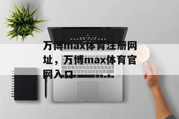 万博max体育注册网址，万博max体育官网入口