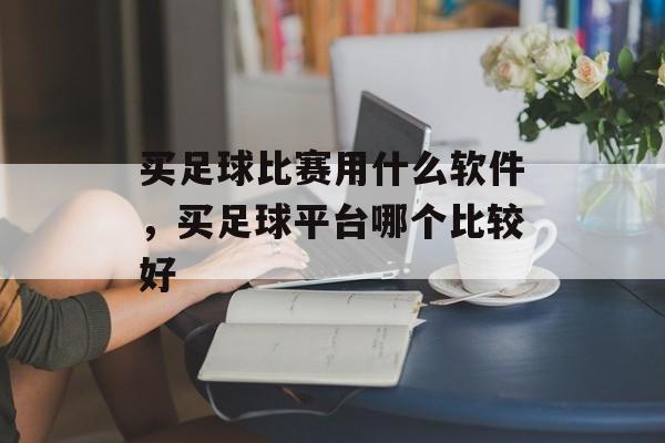 买足球比赛用什么软件，买足球平台哪个比较好