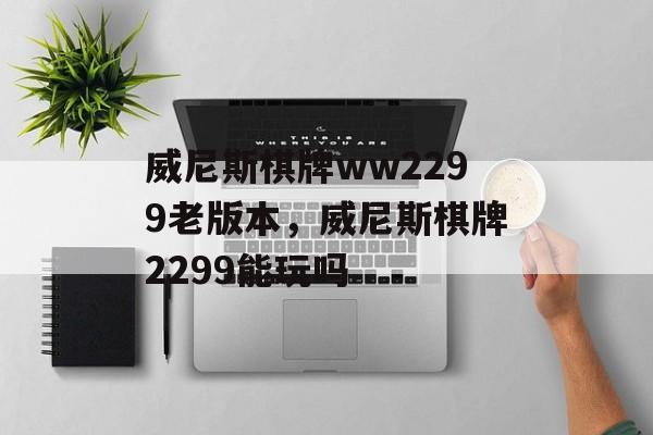 威尼斯棋牌ww2299老版本，威尼斯棋牌2299能玩吗